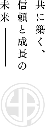 共に築く、信頼と成長の未来